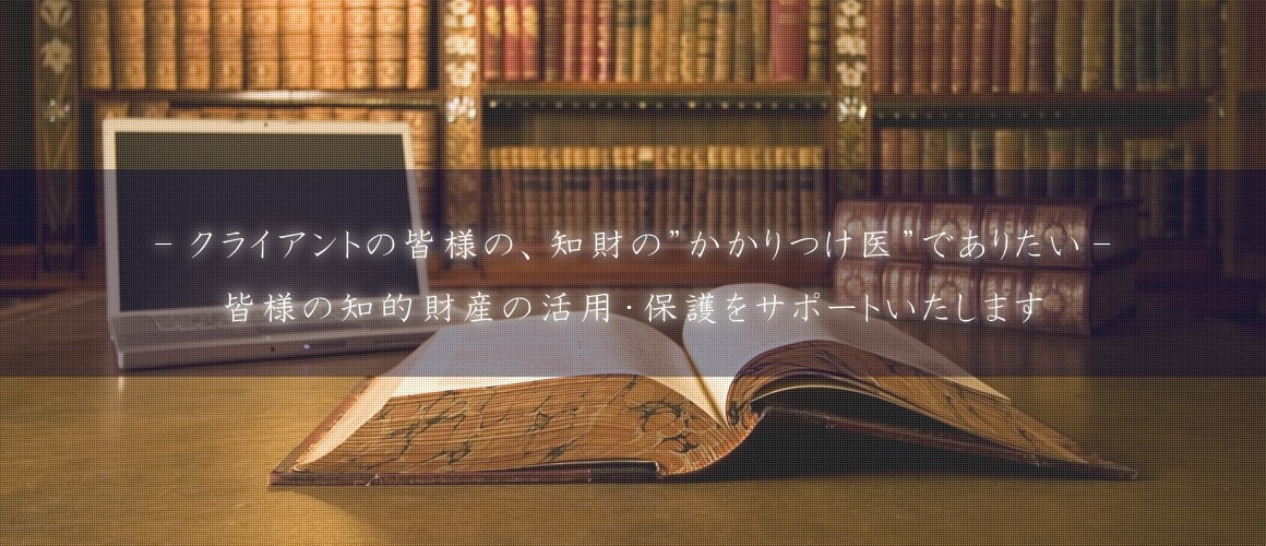 ークライアントの皆様の、財産のかかりつけ医でありたいー皆様の知的財産の活用・保護をサポートいたします。